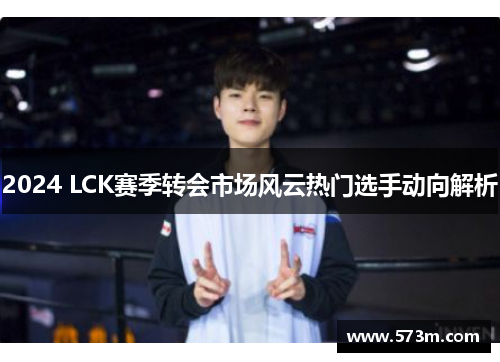 2024 LCK赛季转会市场风云热门选手动向解析