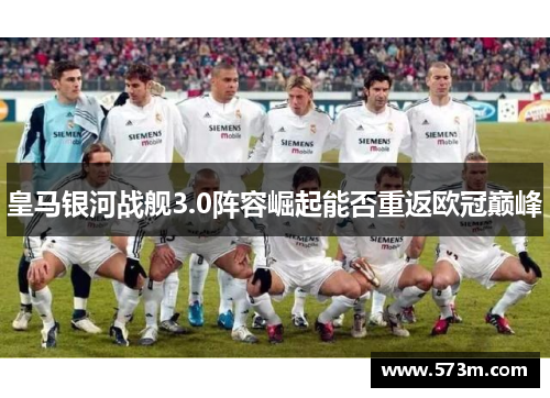 皇马银河战舰3.0阵容崛起能否重返欧冠巅峰