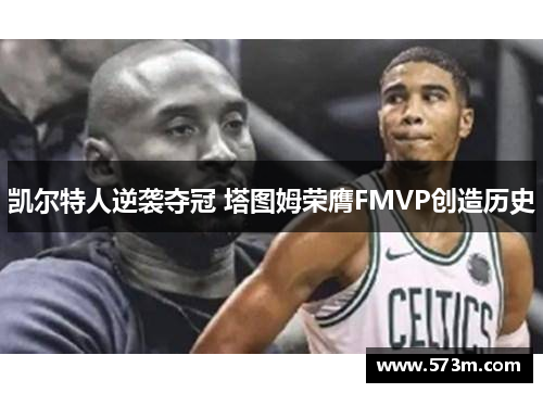 凯尔特人逆袭夺冠 塔图姆荣膺FMVP创造历史
