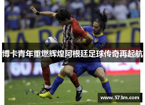 博卡青年重燃辉煌阿根廷足球传奇再起航
