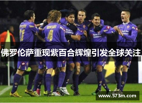 佛罗伦萨重现紫百合辉煌引发全球关注