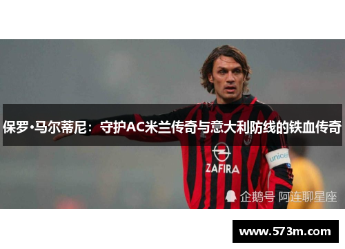 保罗·马尔蒂尼：守护AC米兰传奇与意大利防线的铁血传奇